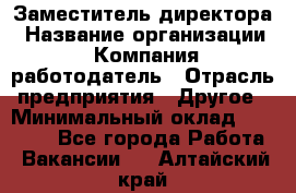 Заместитель директора › Название организации ­ Компания-работодатель › Отрасль предприятия ­ Другое › Минимальный оклад ­ 25 000 - Все города Работа » Вакансии   . Алтайский край